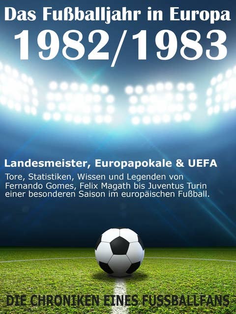 Das Fußballjahr in Europa 1982 / 1983: Landesmeister, Europapokale und UEFA - Tore, Statistiken, Wissen einer besonderen Saison im europäischen Fußball