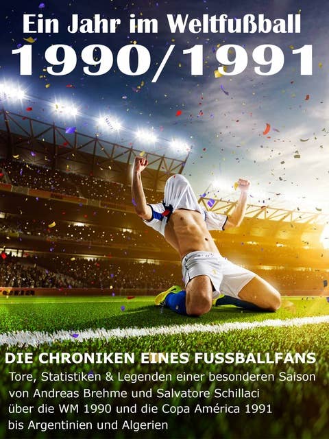 Ein Jahr im Weltfußball 1990 / 1991: Tore, Statistiken & Legenden einer Fußball-Saison im Weltfußball