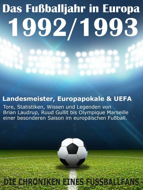 Das Fußballjahr in Europa 1992 / 1993: Landesmeister, Europapokale und UEFA - Tore, Statistiken, Wissen einer besonderen Saison im europäischen Fußball