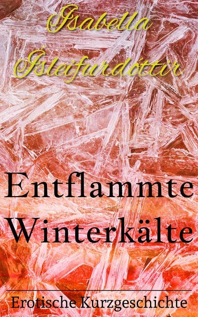 Entflammte Winterkälte: Aus der Reihe: "Kurz und nackig - Erotische Kurzgeschichten aus dem Norden"