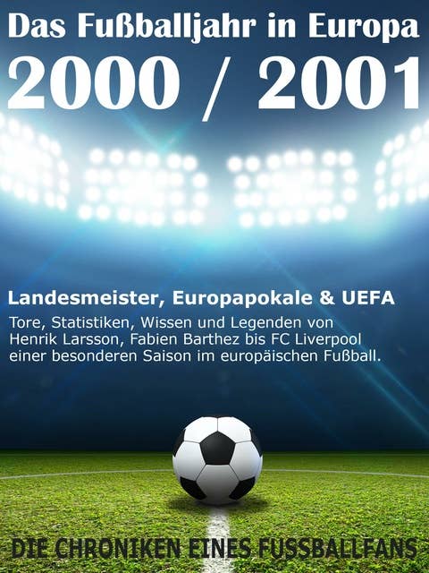 Das Fußballjahr in Europa 2000 / 2001: Landesmeister, Europapokale und UEFA - Tore, Statistiken, Wissen einer besonderen Saison im europäischen Fußball