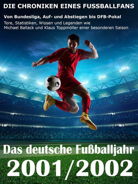 Das deutsche Fußballjahr 2001 / 2002: Von Bundesliga, Auf- und Abstiegen bis DFB-Pokal - Tore, Statistiken, Wissen und Legenden einer besonderen Saison
