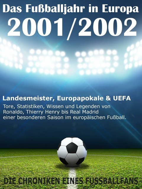 Das Fußballjahr in Europa 2001 / 2002: Landesmeister, Europapokale und UEFA - Tore, Statistiken, Wissen einer besonderen Saison im europäischen Fußball