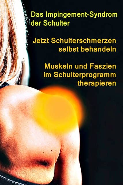 Jetzt Schulterschmerzen selbst behandeln – Muskeln und Faszien im Schulterprogramm therapieren: Das Impingement-Syndrom der Schulter – Schmerzen im Rotatorenmanschetten-Engpass