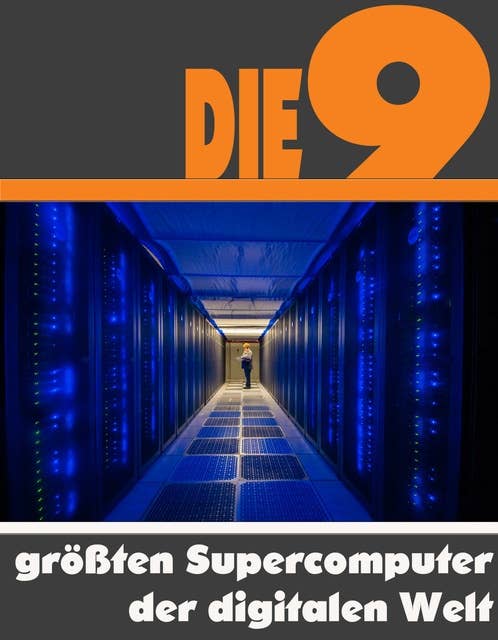 Die neun größten Supercomputer der digitalen Welt: Die ganze Welt der Computer - Vom Titan bis zum IBM Roadrunner