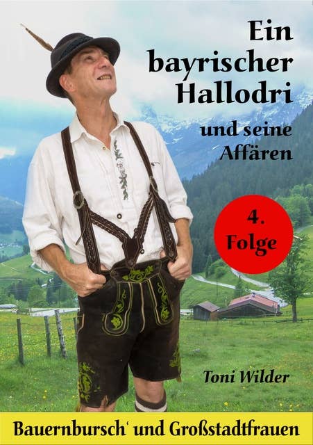 Ein Bayerischer Hallodri und seine Affären 4: Band 4: Bauernbursch' und Großstadtfrauen