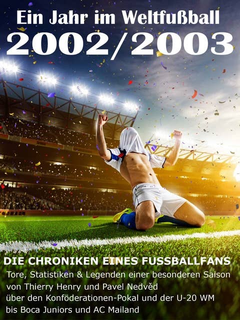 Ein Jahr im Weltfußball 2002 / 2003: Tore, Statistiken & Legenden einer Fußball-Saison im Weltfußball