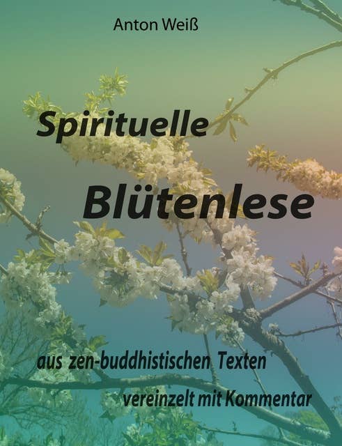 Spirituelle Blütenlese: aus zen-buddhistischen Texten, vereinzelt mit Kommentar