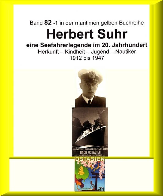 Kapitän Herbert Suhr - 1912 - 2009 - eine Seefahrerlegende - Teil 1: Band 82-1 in der maritimen gelben Buchreihe bei Jürgen Ruszkowski