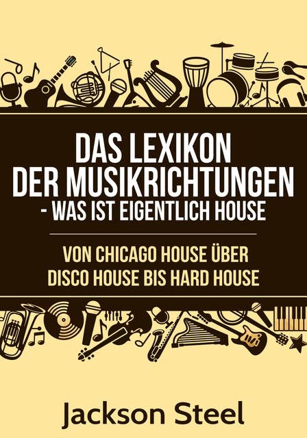 Das Lexikon der Musikrichtungen - Was ist eigentlich House ?: Von Chicago House über Disco House bis Hard House