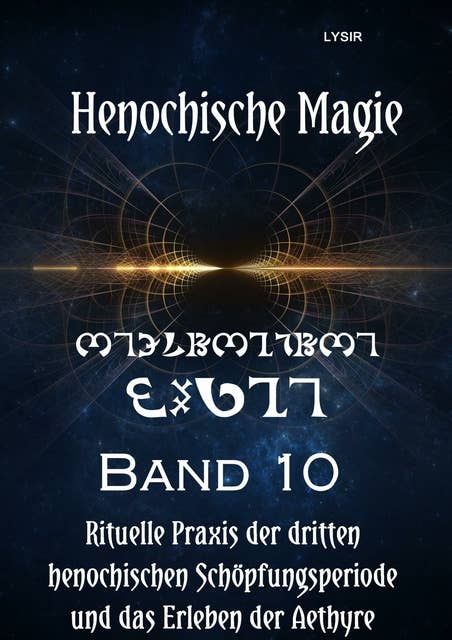 Henochische Magie - Band 10: Rituelle PRAXIS der DRITTEN henochischen Schöpfungsperiode und das Erleben der Aethyre