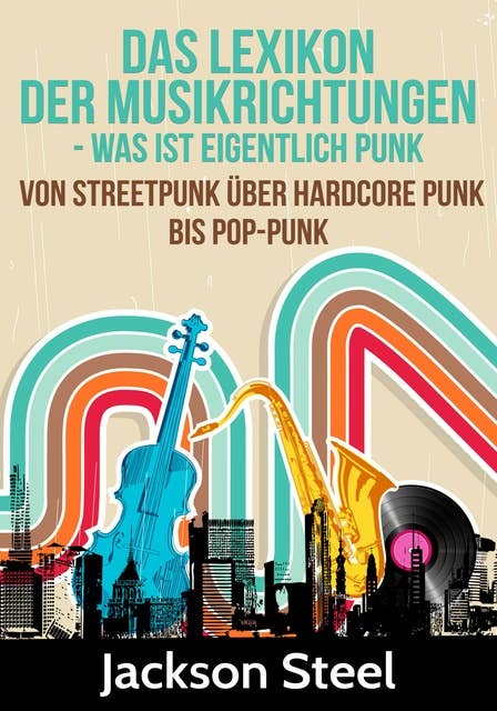 Das Lexikon der Musikrichtungen - Was ist eigentlich Punk ?: Von Streetpunk über Hardcore Punk bis Pop-Punk