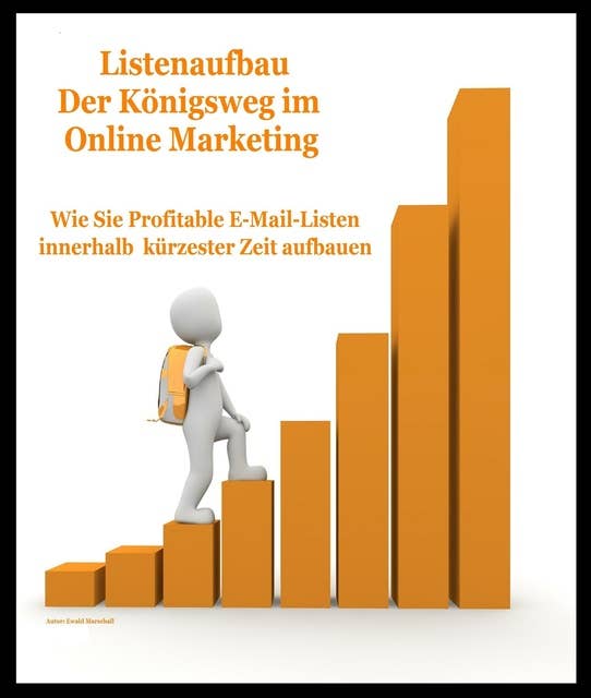 Listenaufbau "Der Königsweg im Online Marketing": WIE SIE PROFITABLE EMAILLISTEN IN KÜTZESTER ZEIT AUFBAUEN