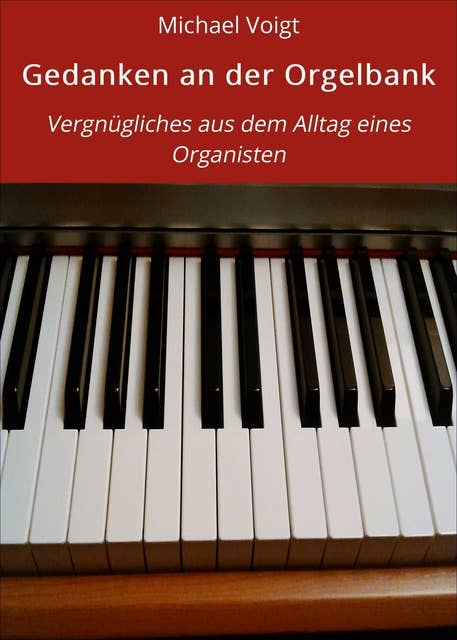 Gedanken an der Orgelbank: Vergnügliches aus dem Alltag eines Organisten