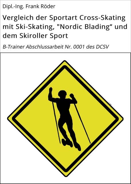 Vergleich der Sportart Cross-Skating mit Ski-Skating, "Nordic Blading" und dem Skiroller Sport: B-Trainer Abschlussarbeit Nr. 0001 des DCSV