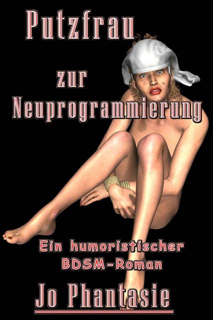 Putzfrau zur Neuprogrammierung: Ein humoristischer BDSM-Roman für Leser über 18