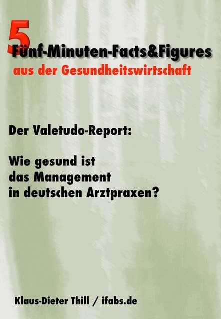 Der Valetudo-Report: Wie gesund ist das Management in deutschen Arztpraxen?: Fünf-Minuten-Facts&Figures aus der Gesundheitswirtschaft