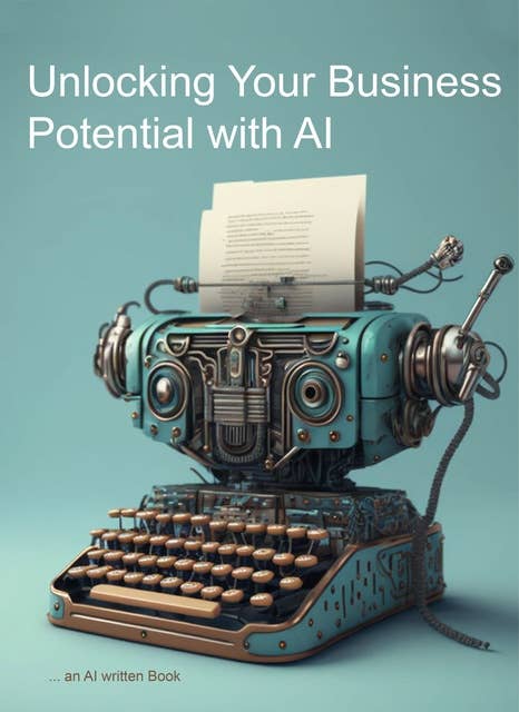 Unlocking Your Business' Potential with AI: An AI written book