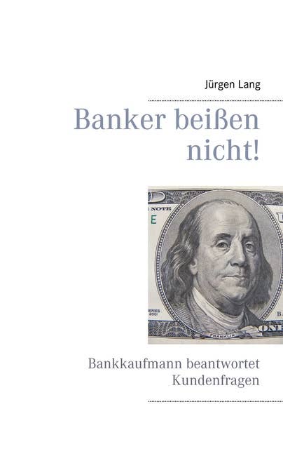 Banker beißen nicht!: Bankkaufmann beantwortet Kundenfragen