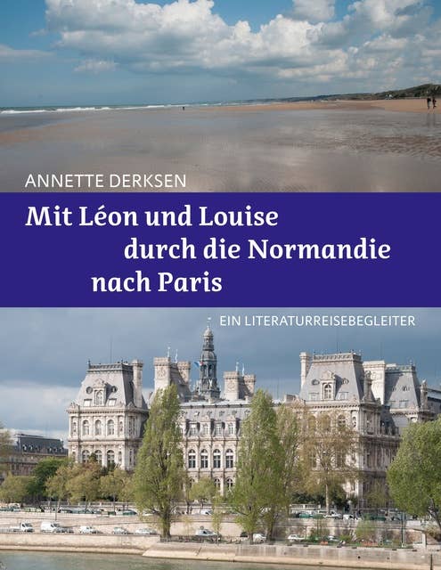 Mit Léon und Louise durch die Normandie nach Paris – Ein Literaturreisebegleiter: Auf den Spuren von Alex Capus' Bestseller