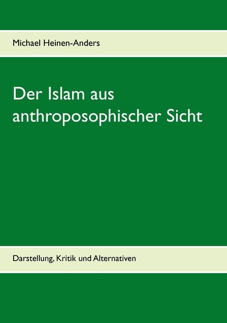 Der Islam aus anthroposophischer Sicht: Darstellung, Kritik und Alternativen