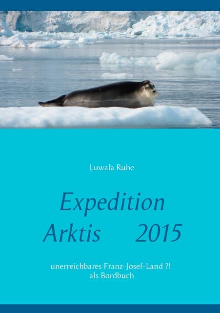 Expedition Arktis 2015: unerreichbares Franz-Josef-Land ?!  als  Bordbuch