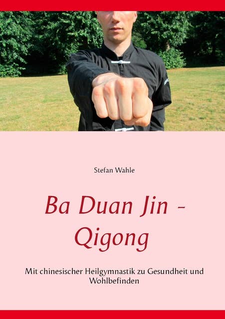 Ba Duan Jin - Qigong: Mit chinesischer Heilgymnastik zu Gesundheit und Wohlbefinden
