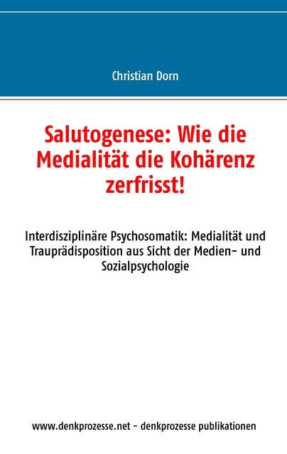Salutogenese: Wie die Medialität die Kohärenz zerfrisst!: Interdisziplinäre Psychosomatik: Medialität und Trauprädisposition aus Sicht der Medien- und Sozialpsychologie