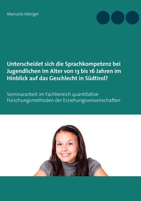 Unterscheidet sich die Sprachkompetenz bei Jugendlichen im Alter von 13 bis 16 Jahren im Hinblick auf das Geschlecht in Südtirol?: Seminararbeit im Fachbereich quantitative Forschungsmethoden