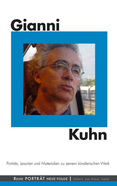 Gianni Kuhn: Porträts, Lesarten und Materialien zu seinem künstlerischen Werk