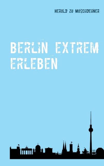 Berlin extrem erleben: Reiseführer für Abenteurer
