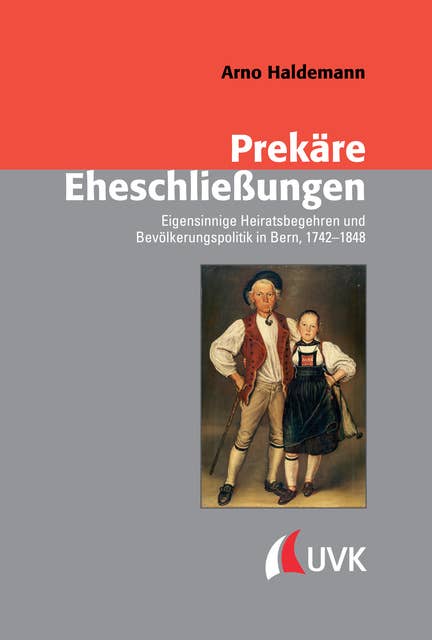Prekäre Eheschließungen: Eigensinnige Heiratsbegehren und Bevölkerungspolitik in Bern, 1742–1848