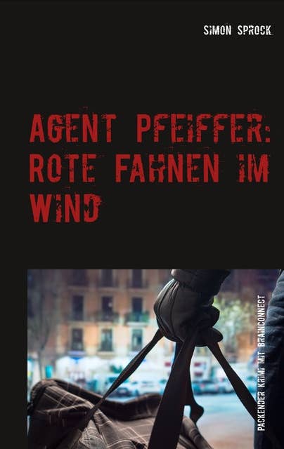 Agent Pfeiffer: Rote Fahnen im Wind: Ein packender Krimi & Polit-Thriller mit BrainConnect-Effekt