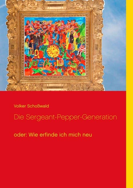 Die Sergeant-Pepper-Generation: oder: Wie erfinde ich mich neu