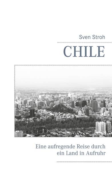 Chile: Eine aufregende Reise durch ein Land in Aufruhr