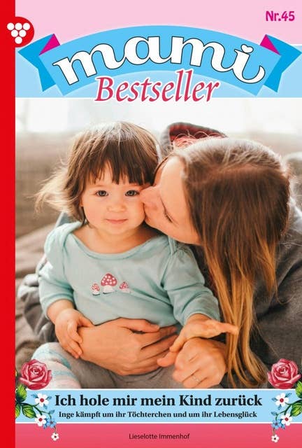 Ich hole mir mein Kind zurück: Mami Bestseller 45 – Familienroman