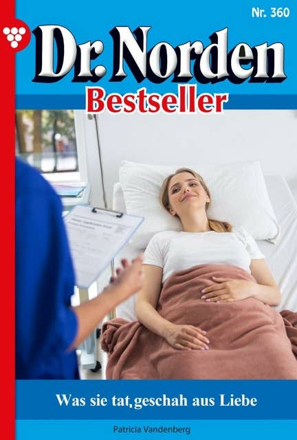 Was sie tat, geschah aus Liebe: Dr. Norden Bestseller 360 – Arztroman