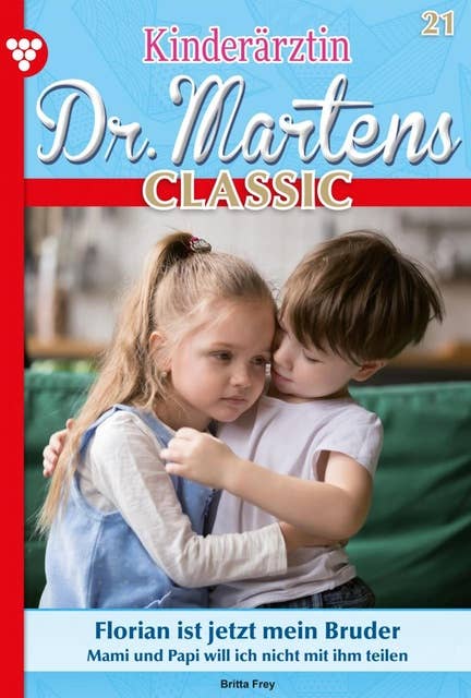 Florian ist jetzt mein Bruder: Kinderärztin Dr. Martens Classic 21 – Arztroman