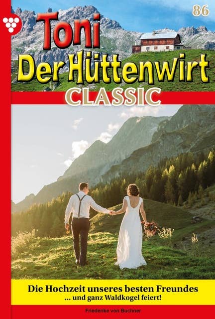 Die Hochzeit unseres besten Freundes: Toni der Hüttenwirt Classic 86 – Heimatroman