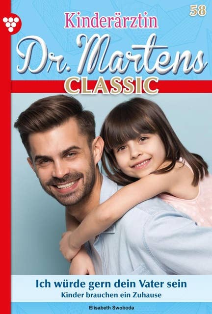 Ich würde gern dein Vater sein: Kinderärztin Dr. Martens Classic 58 – Arztroman