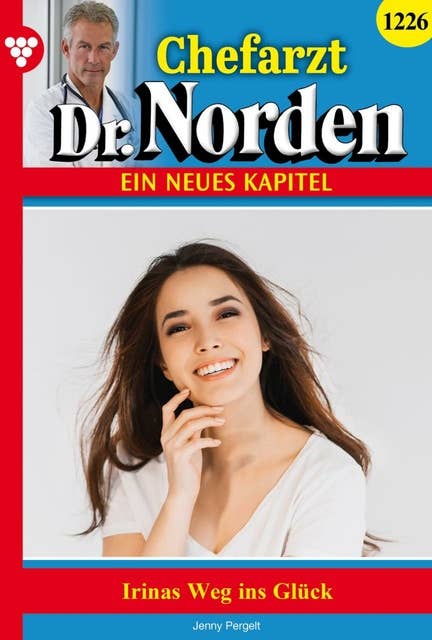Irinas Weg ins Glück: Chefarzt Dr. Norden 1226 – Arztroman