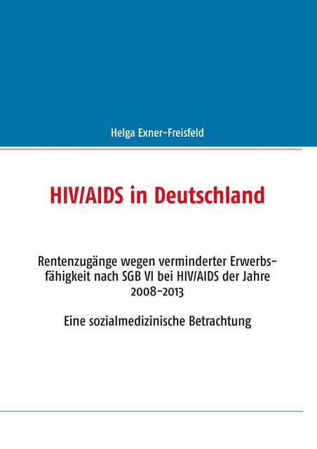 HIV/AIDS in Deutschland: Rentenzugänge wegen verminderter Erwerbsfähigkeit nach SGB VI bei HIV/AIDS der Jahre 2008-2013. Eine sozialmedizinische Betrachtung
