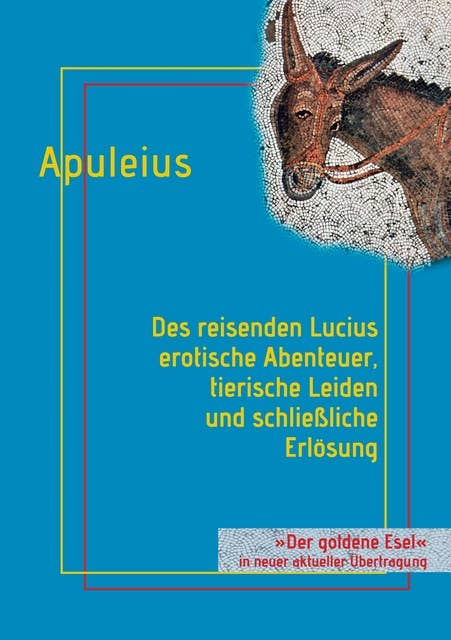 Des reisenden Lucius erotische Abenteuer, tierische Leiden und schließliche Erlösung: oder: Der goldene Esel