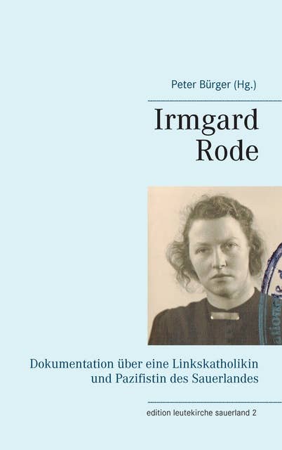 Irmgard Rode (1911-1989): Dokumentation über eine Linkskatholikin und Pazifistin des Sauerlandes
