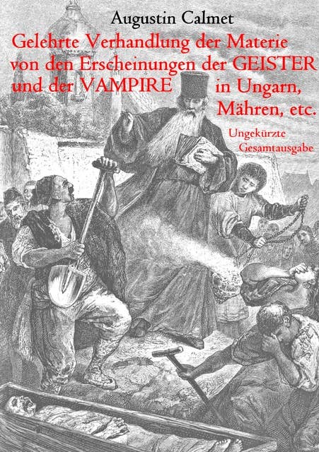 Gelehrte Verhandlung der Materie von den Erscheinungen der Geister, und der Vampire in Ungarn, Mähren, etc.: Ungekürzte Gesamtausgabe