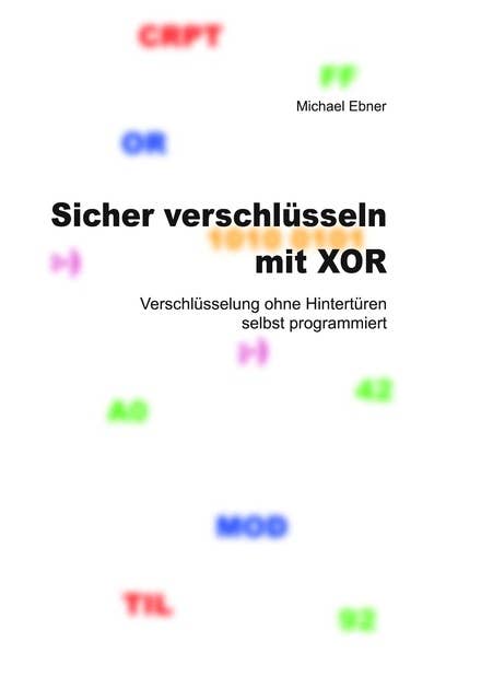 Sicher verschlüsseln mit XOR: Verschlüsselung ohne Hintertüren selbst programmiert