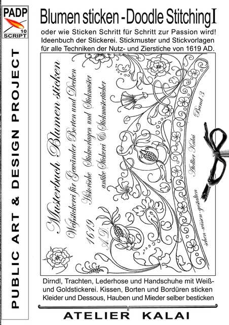 PADP-Script 10: Blumen Sticken - Doodle Stitching oder wie Sticken Schritt für Schritt zur Passion wird!: Ideenbuch der Stickerei. Stickmuster und Stickvorlagen für alle Techniken der Nutz- und Zierstiche von 1619 AD.
