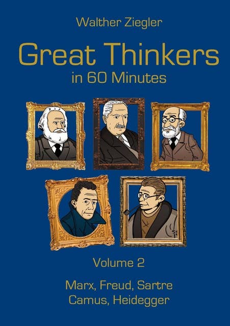 Great Thinkers in 60 Minutes - Volume 2: Marx, Freud, Sartre, Camus, Heidegger