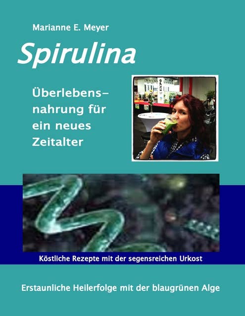 Spirulina Überlebensnahrung für ein neues Zeitalter: Erstaunliche Heilerfolge mit der blaugrünen Alge  Köstliche Rezepte mit der segensreichen Urkost