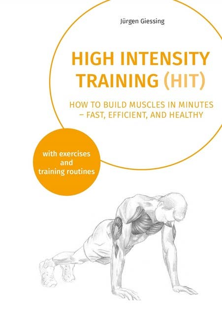 High Intensity Training (HIT): How to build muscles in minutes - fast, efficient, and healthy